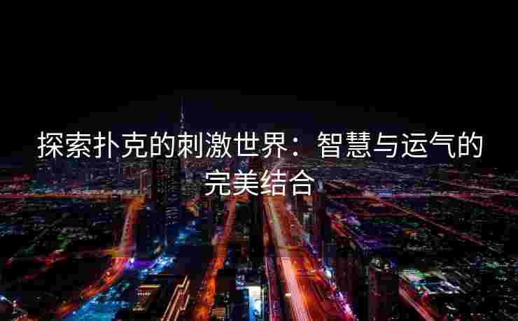 探索扑克的刺激世界：智慧与运气的完美结合
