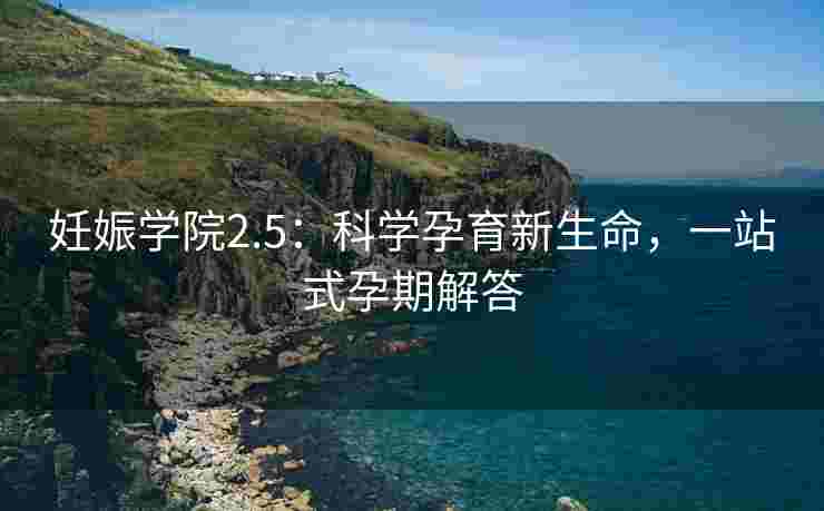 妊娠学院2.5：科学孕育新生命，一站式孕期解答