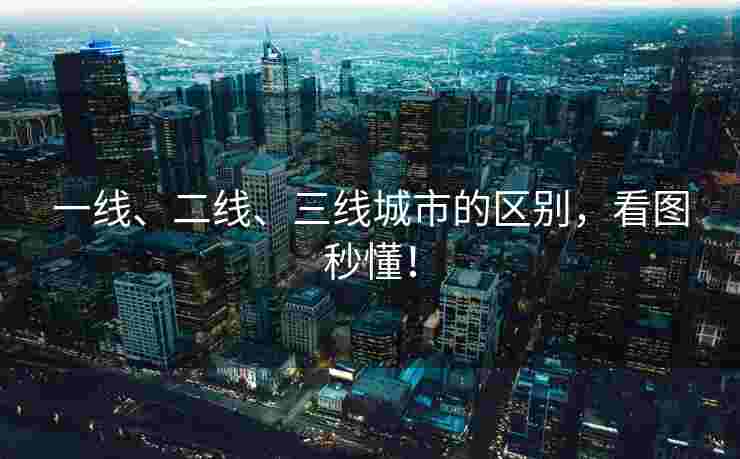 一线、二线、三线城市的区别,看图秒懂! 一线、二线、三线城市的区别,看图秒懂!
