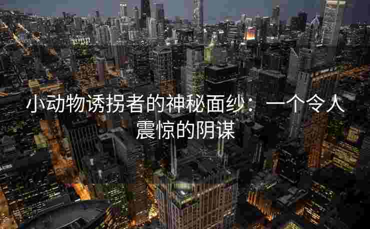 小动物诱拐者的神秘面纱：一个令人震惊的阴谋