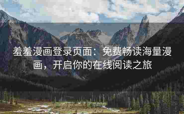 羞羞漫画登录页面：免费畅读海量漫画，开启你的在线阅读之旅