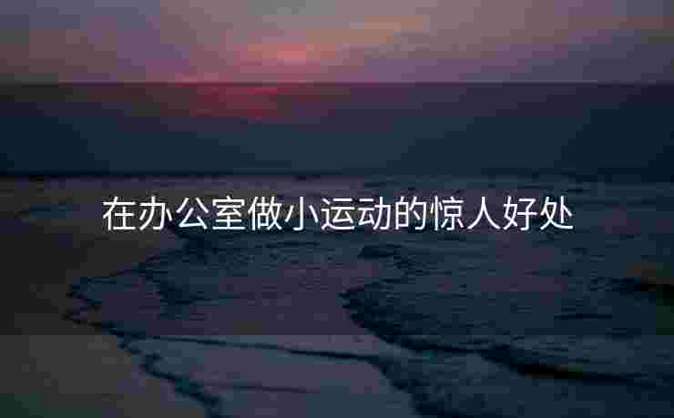 在办公室做小运动的惊人好处