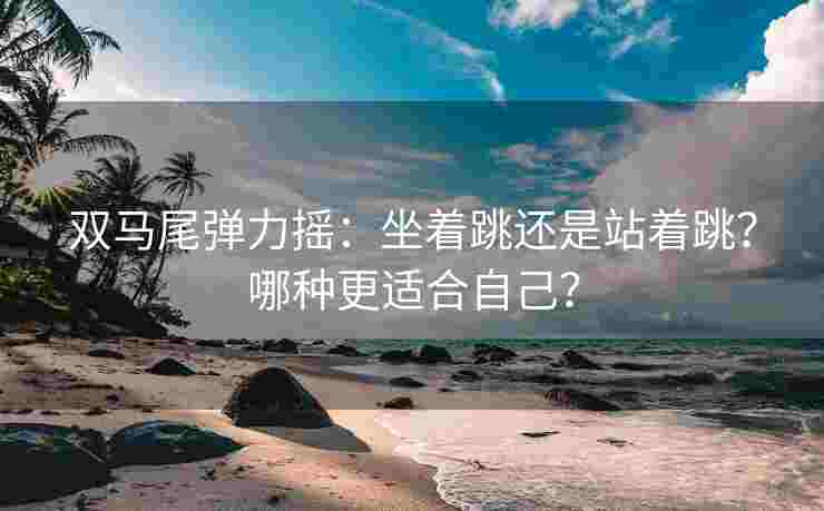 双马尾弹力摇：坐着跳还是站着跳？哪种更适合自己？