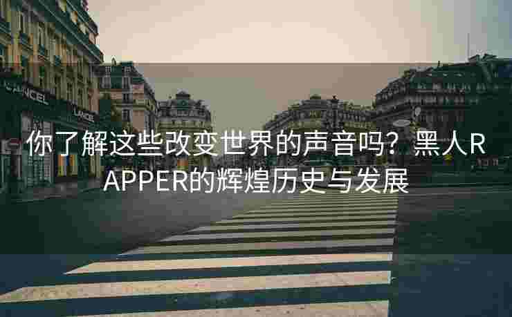 你了解这些改变世界的声音吗？黑人RAPPER的辉煌历史与发展
