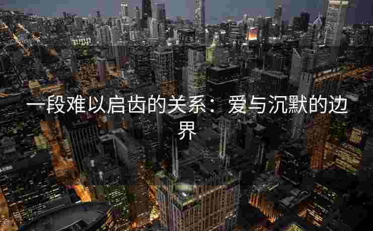 一段难以启齿的关系：爱与沉默的边界